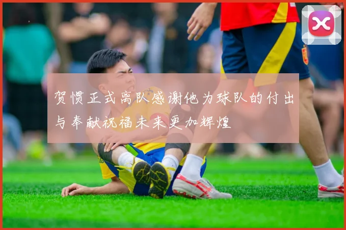 贺惯正式离队感谢他为球队的付出与奉献祝福未来更加辉煌