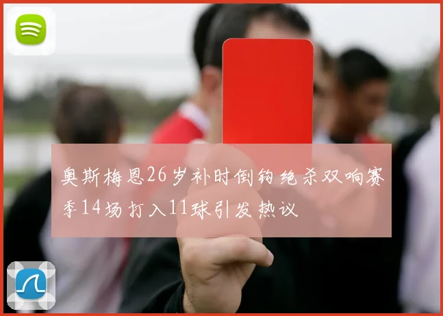 奥斯梅恩26岁补时倒钩绝杀双响赛季14场打入11球引发热议