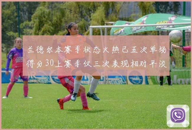 兰德尔本赛季状态火热已五次单场得分30上赛季仅三次表现相对平淡