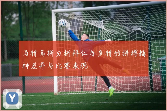 马特乌斯分析拜仁与多特的拼搏精神差异与比赛表现