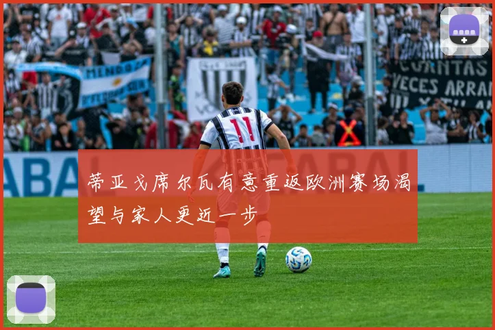 蒂亚戈席尔瓦有意重返欧洲赛场渴望与家人更近一步