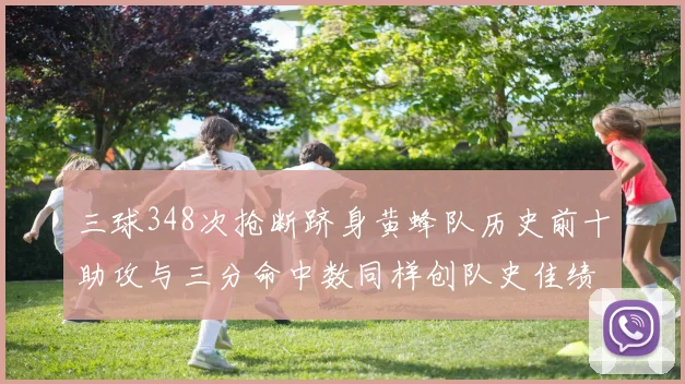 三球348次抢断跻身黄蜂队历史前十助攻与三分命中数同样创队史佳绩