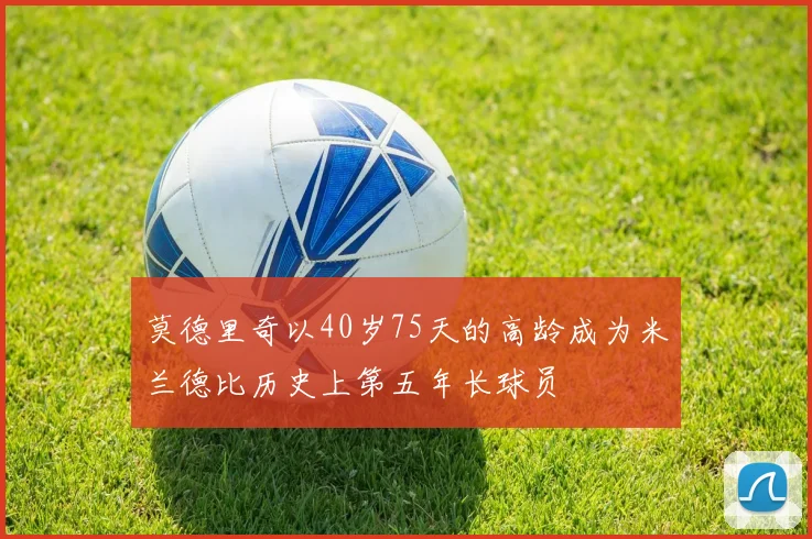 莫德里奇以40岁75天的高龄成为米兰德比历史上第五年长球员