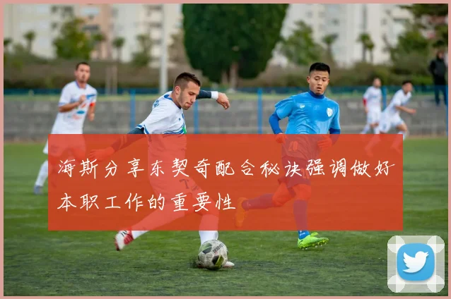 海斯分享东契奇配合秘诀强调做好本职工作的重要性
