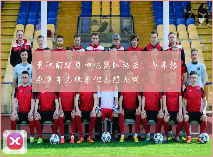 曼联前球员回忆离队经历：与弗格森多年无联系但无怨无悔