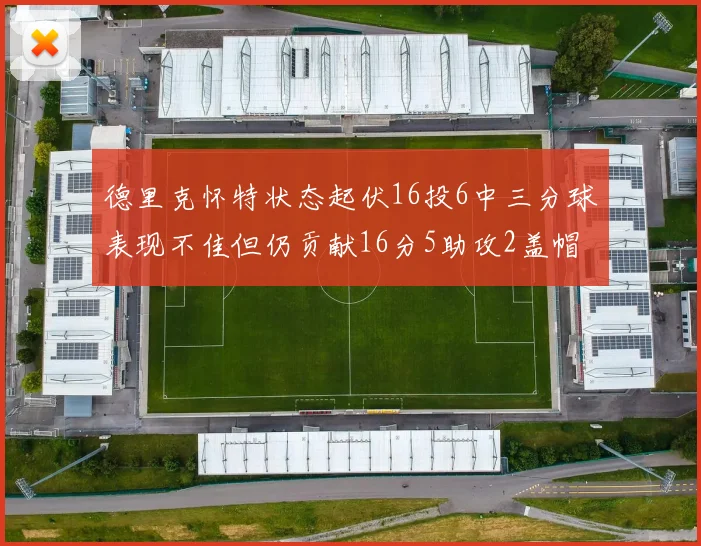 德里克怀特状态起伏16投6中三分球表现不佳但仍贡献16分5助攻2盖帽